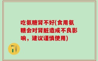 吃氨糖肾不好(食用氨糖会对肾脏造成不良影响，建议谨慎使用)