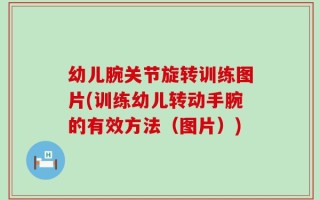 幼儿腕关节旋转训练图片(训练幼儿转动手腕的有效方法（图片）)