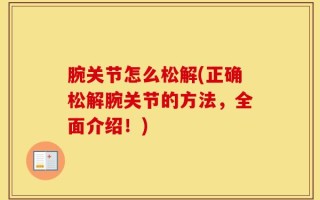 腕关节怎么松解(正确松解腕关节的方法，全面介绍！)