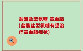 盐酸盐型氨糖 高血脂(盐酸盐型氨糖有望治疗高血脂症状)