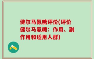 健尔马氨糖评价(评价健尔马氨糖：作用、副作用和适用人群)