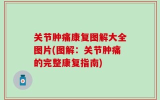 关节肿痛康复图解大全图片(图解：关节肿痛的完整康复指南)