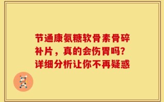 节通康氨糖软骨素骨碎补片，真的会伤胃吗？详细分析让你不再疑惑