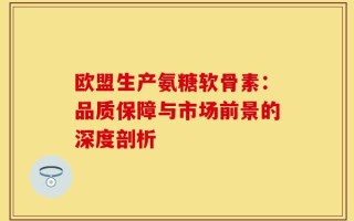欧盟生产氨糖软骨素：品质保障与市场前景的深度剖析