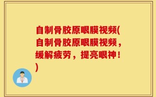 自制骨胶原眼膜视频(自制骨胶原眼膜视频，缓解疲劳，提亮眼神！)