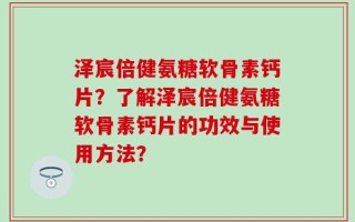 泽宸倍健氨糖软骨素钙片？了解泽宸倍健氨糖软骨素钙片的功效与使用方法？