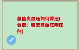 氨糖高血压如何降压(氨糖：新型高血压降压剂)