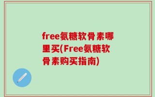 free氨糖软骨素哪里买(Free氨糖软骨素购买指南)