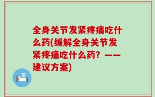 全身关节发紧疼痛吃什么药(缓解全身关节发紧疼痛吃什么药？——建议方案)