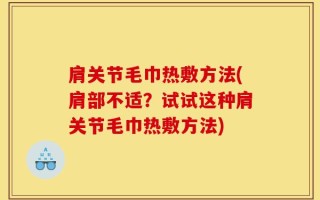 肩关节毛巾热敷方法(肩部不适？试试这种肩关节毛巾热敷方法)