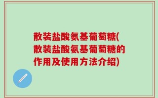 散装盐酸氨基葡萄糖(散装盐酸氨基葡萄糖的作用及使用方法介绍)