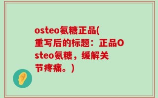 osteo氨糖正品(重写后的标题：正品Osteo氨糖，缓解关节疼痛。)