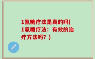 1氨糖疗法是真的吗(1氨糖疗法：有效的治疗方法吗？)