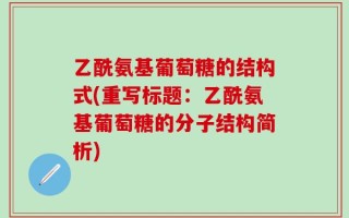 乙酰氨基葡萄糖的结构式(重写标题：乙酰氨基葡萄糖的分子结构简析)