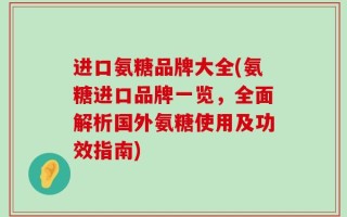 进口氨糖品牌大全(氨糖进口品牌一览，全面解析国外氨糖使用及功效指南)