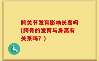 胯关节发育影响长高吗(胯骨的发育与身高有关系吗？)