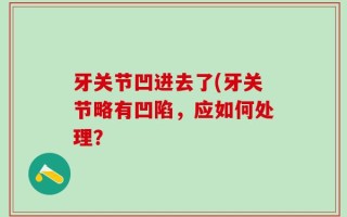 牙关节凹进去了(牙关节略有凹陷，应如何处理？