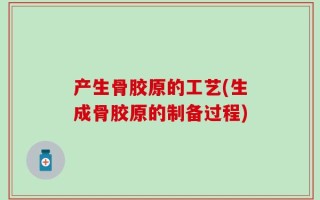 产生骨胶原的工艺(生成骨胶原的制备过程)