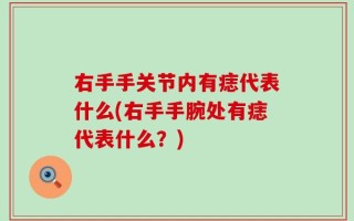 右手手关节内有痣代表什么(右手手腕处有痣代表什么？)