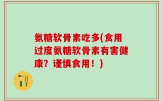 氨糖软骨素吃多(食用过度氨糖软骨素有害健康？谨慎食用！)