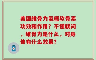 美国维骨力氨糖软骨素功效和作用？不懂就问，维骨力是什么，对身体有什么效果？