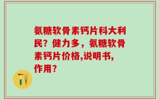 氨糖软骨素钙片科大利民？健力多，氨糖软骨素钙片价格,说明书,作用？