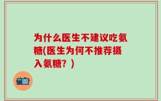 为什么医生不建议吃氨糖(医生为何不推荐摄入氨糖？)