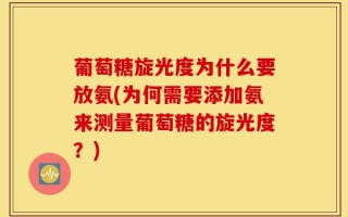 葡萄糖旋光度为什么要放氨(为何需要添加氨来测量葡萄糖的旋光度？)