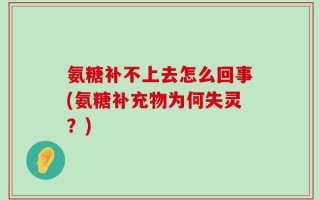 氨糖补不上去怎么回事(氨糖补充物为何失灵？)