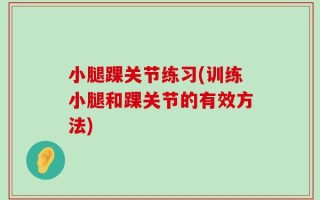 小腿踝关节练习(训练小腿和踝关节的有效方法)