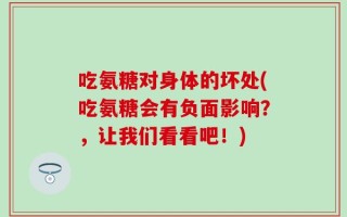吃氨糖对身体的坏处(吃氨糖会有负面影响？，让我们看看吧！)