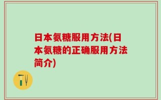 日本氨糖服用方法(日本氨糖的正确服用方法简介)