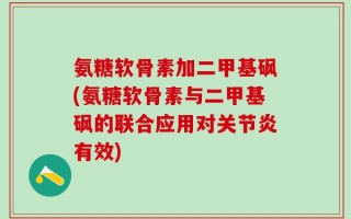 氨糖软骨素加二甲基砜(氨糖软骨素与二甲基砜的联合应用对关节炎有效)