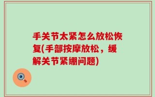 手关节太紧怎么放松恢复(手部按摩放松，缓解关节紧绷问题)