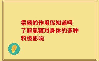 氨糖的作用你知道吗 了解氨糖对身体的多种积极影响