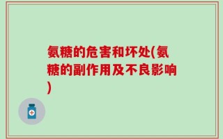 氨糖的危害和坏处(氨糖的副作用及不良影响)