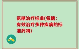 氨糖治疗标准(氨糖：有效治疗多种疾病的标准药物)