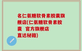 名仁氨糖软骨素胶囊旗舰店(仁氨糖软骨素胶囊  官方旗舰店  直达秘籍)