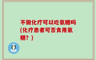 不做化疗可以吃氨糖吗(化疗患者可否食用氨糖？)