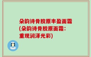 朵韵诗骨胶原丰盈面霜(朵韵诗骨胶原面霜：重现润泽光彩)