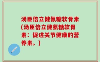 汤臣倍立健氨糖软骨素(汤臣倍立健氨糖软骨素：促进关节健康的营养素。)