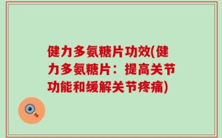健力多氨糖片功效(健力多氨糖片：提高关节功能和缓解关节疼痛)