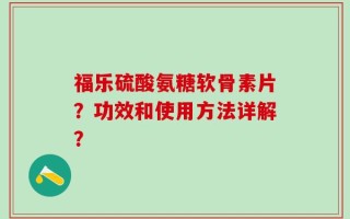 福乐硫酸氨糖软骨素片？功效和使用方法详解？