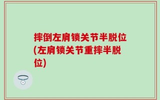 摔倒左肩锁关节半脱位(左肩锁关节重摔半脱位)