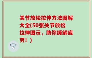 关节放松拉伸方法图解大全(50张关节放松拉伸图示，助你缓解疲劳！)