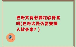 巴哥犬有必要吃软骨素吗(巴哥犬是否需要摄入软骨素？)