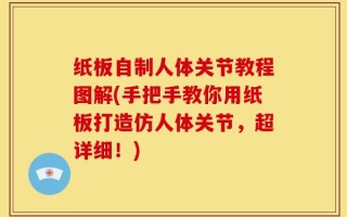 纸板自制人体关节教程图解(手把手教你用纸板打造仿人体关节，超详细！)