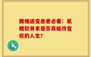 腰椎退变患者必看：氨糖软骨素是否真能改变你的人生？