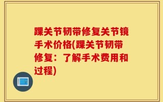 踝关节韧带修复关节镜手术价格(踝关节韧带修复：了解手术费用和过程)