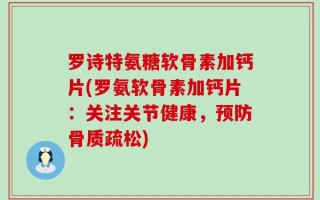 罗诗特氨糖软骨素加钙片(罗氨软骨素加钙片：关注关节健康，预防骨质疏松)